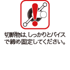 .切断物は、しっかりとバイスで締め固定してください。